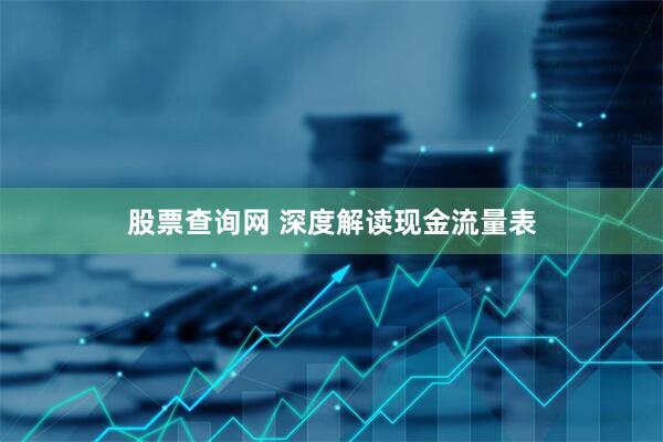 股票查询网 深度解读现金流量表