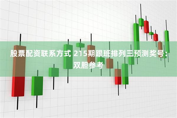 股票配资联系方式 215期跟班排列三预测奖号：双胆参考